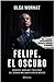 Felipe, el oscuro. Secretos, intrigas y traiciones del sexenio más sangriento de México