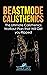 Beastmode Calisthenics: The Ultimate Calisthenics Workout Plan that Will Get You Ripped