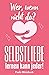 Wer, wenn nicht du? SELBSTLIEBE lernen kann jeder. : Wie du dein Selbstbewusstsein und dein Selbstwertgefühl fast mühelos steigern kannst und dadurch glücklicher, ... und zufriedener wirst. (German Edition)