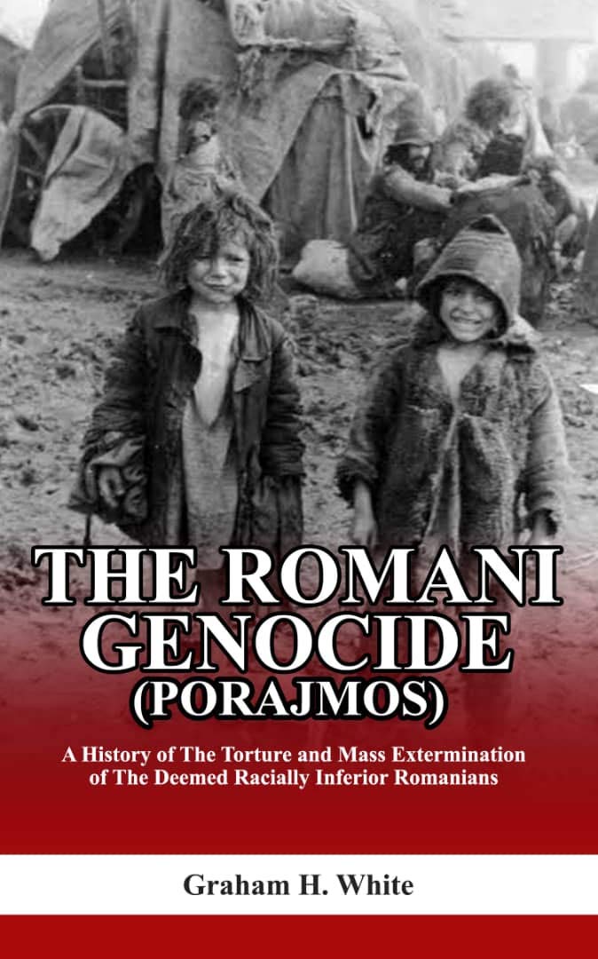 THE ROMANI GENOCIDE (PORAJMOS): : A History of the Torture and Mass Extermination of the Deemed Racially Inferior Romanians