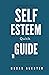 Self-esteem Quick Guide: 11 Simple Ideas to Help You Overcome Low Self-esteem, Become Confident Despite Being Flawed, and Stop Self-hatred