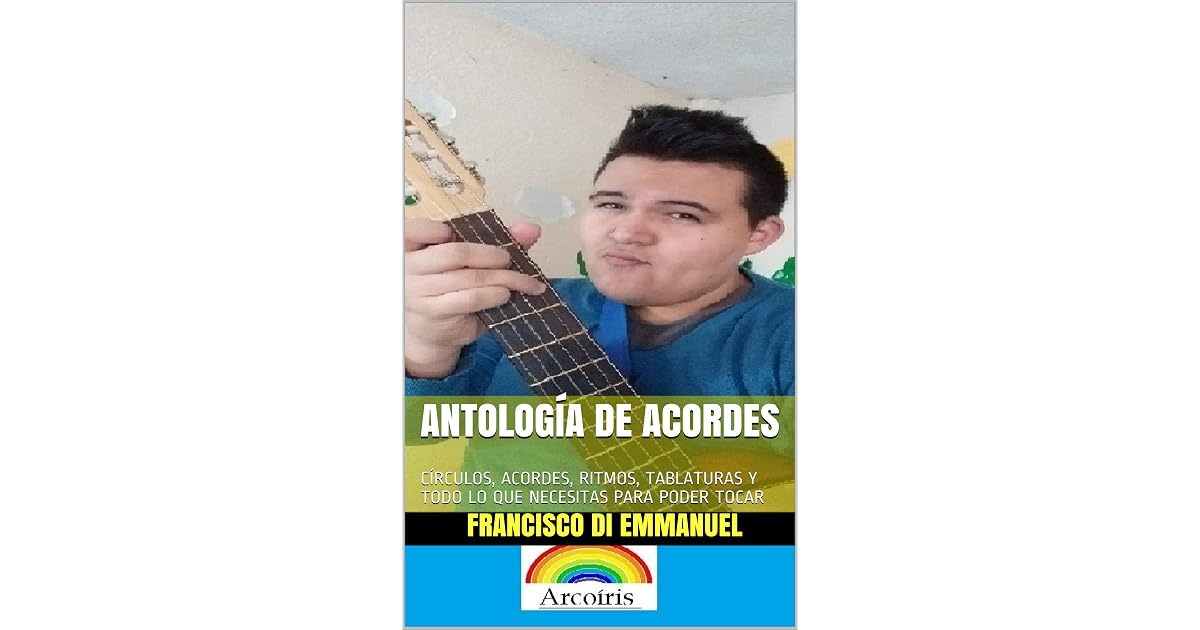 ANTOLOGÍA DE ACORDES: CÍRCULOS, ACORDES, RITMOS, TABLATURAS Y TODO LO QUE  NECESITAS PARA PODER TOCAR by Francisco Di Emmanuel
