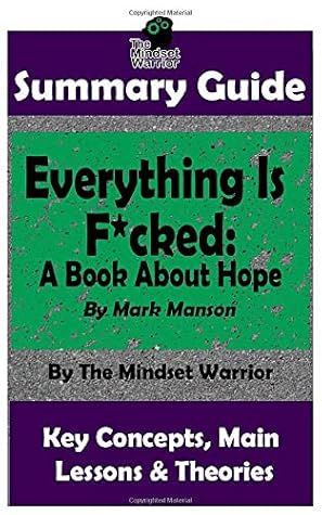Summary Everything Is F Cked A Book About Hope By Mark Manson The Mw Summary Guide By The Mindset Warrior