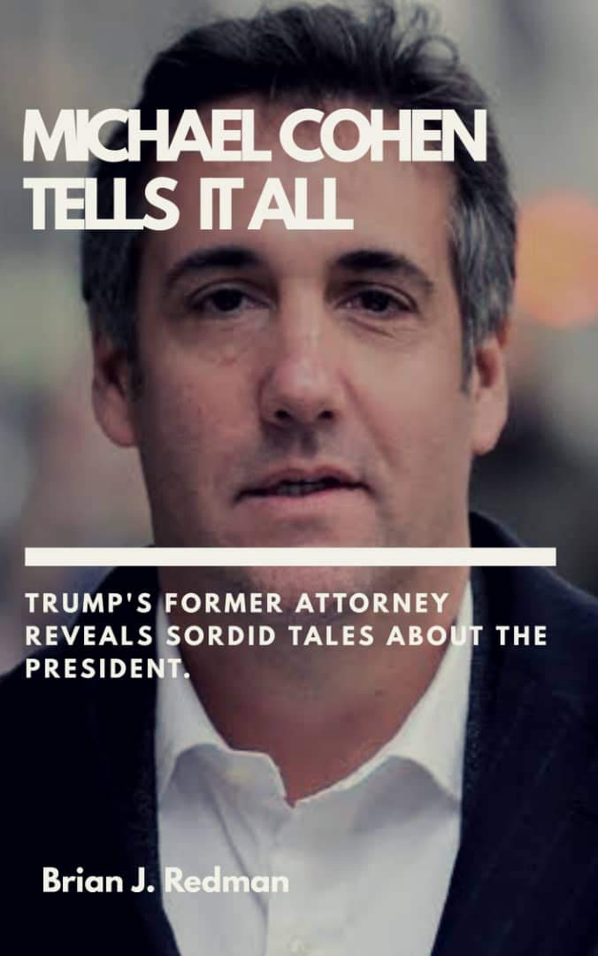 MICHAEL COHEN TELLS IT ALL: : Trump’s Former Attorney Revels Sordid Tales about the President (Kindle Edition)