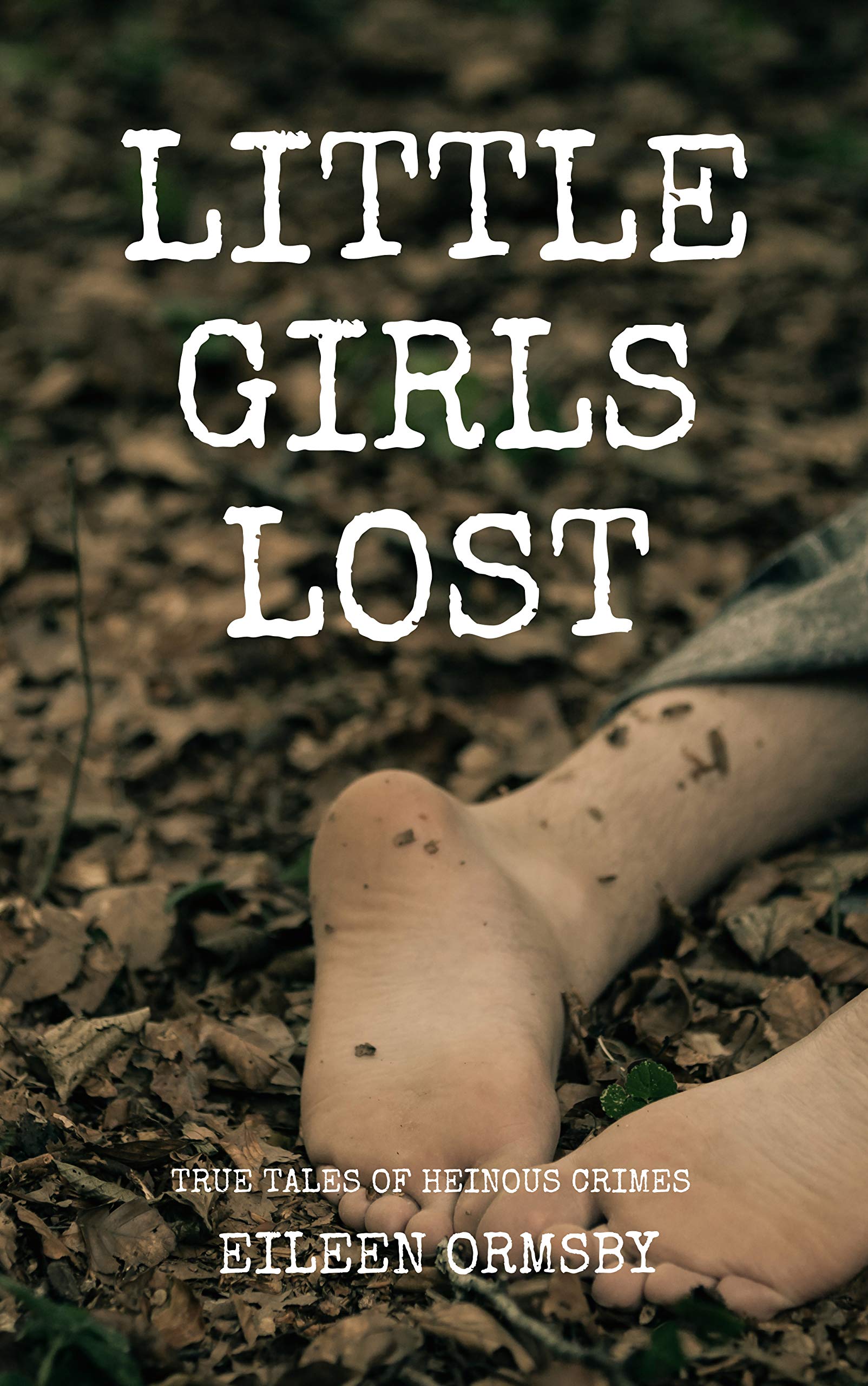 Little Girls Lost: True tales of heinous crimes (Dark Webs True Crime #4)