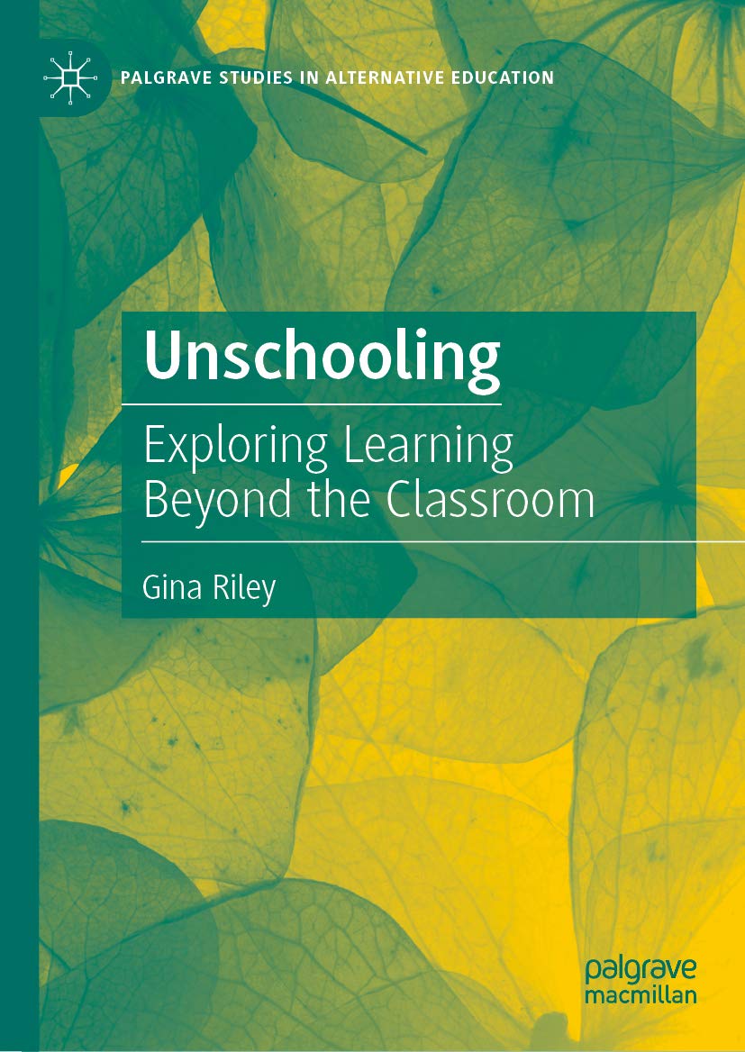 Unschooling: Exploring Learning Beyond the Classroom (Palgrave Studies in Alternative Education)