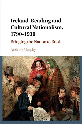 Ireland, Reading and Cultural Nationalism, 1790–1930: Bringing the Nation to Book (Kindle Edition)