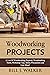 WOODWORKING PROJECTS: A List Of Woodworking Projects, Tools, Workshop Tips, Safety Precautions and Lots More!