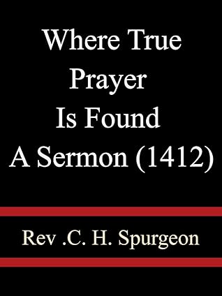 Where True Prayer Is Found A Sermon (1412) - Rev C H Spurgeon