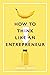 How to Think Like an Entrepreneur (How to Think Like ...)