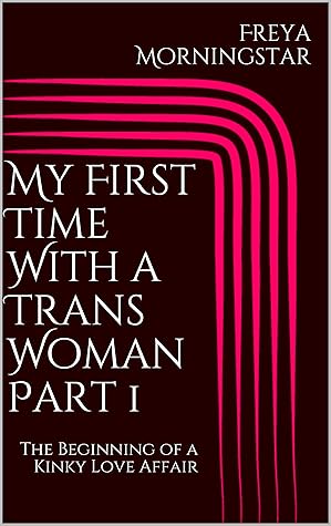 My First Time With A Trans Woman Part 1 The Beginning Of A Kinky Love Affair By Freya Morningstar