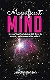 Magnificent Mind: Uncover Your Psychological Well Being So You Can Live in Heaven While on Earth Magnificent Mind: Uncover Your Psychological Well Being So You Can Live in Heaven While on Earth