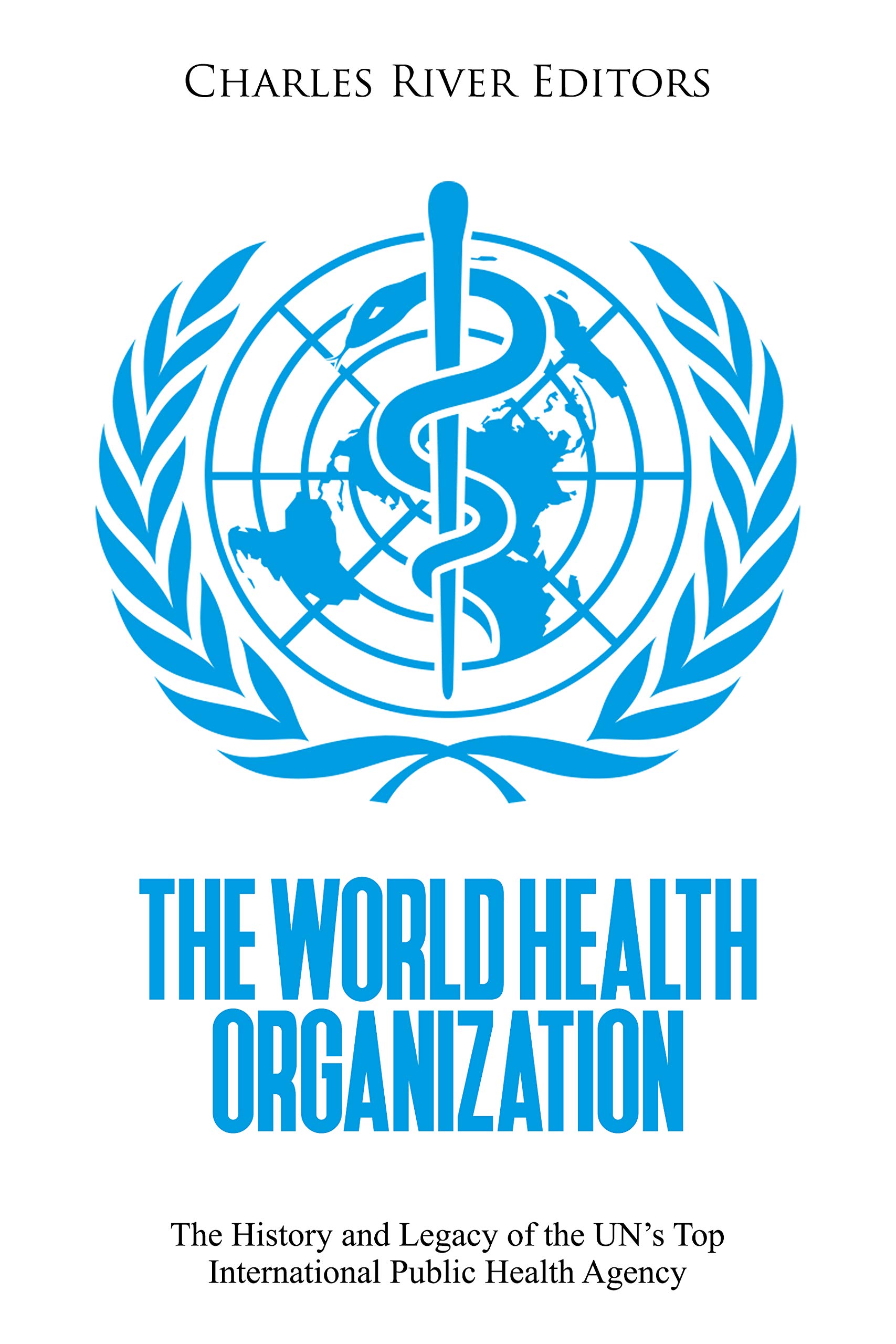 The World Health Organization: The History and Legacy of the UN’s Top International Public Health Agency (Kindle Edition)