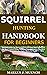 Squirrel Hunting Handbook for Beginners: Detailed Guide on How to Effectively Hunt Squirrels & Get the Best Catches Using Amazing Shots & Secrets; Mistakes to Avoid & the Tools Needed & So On
