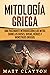 Mitología griega: Una fascinante introducción a los mitos sobre los dioses, diosas, héroes y monstruos griegos (Spanish Edition)