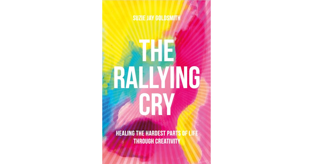 THE RALLYING CRY Healing the Hardest Parts of Life Through Creativity