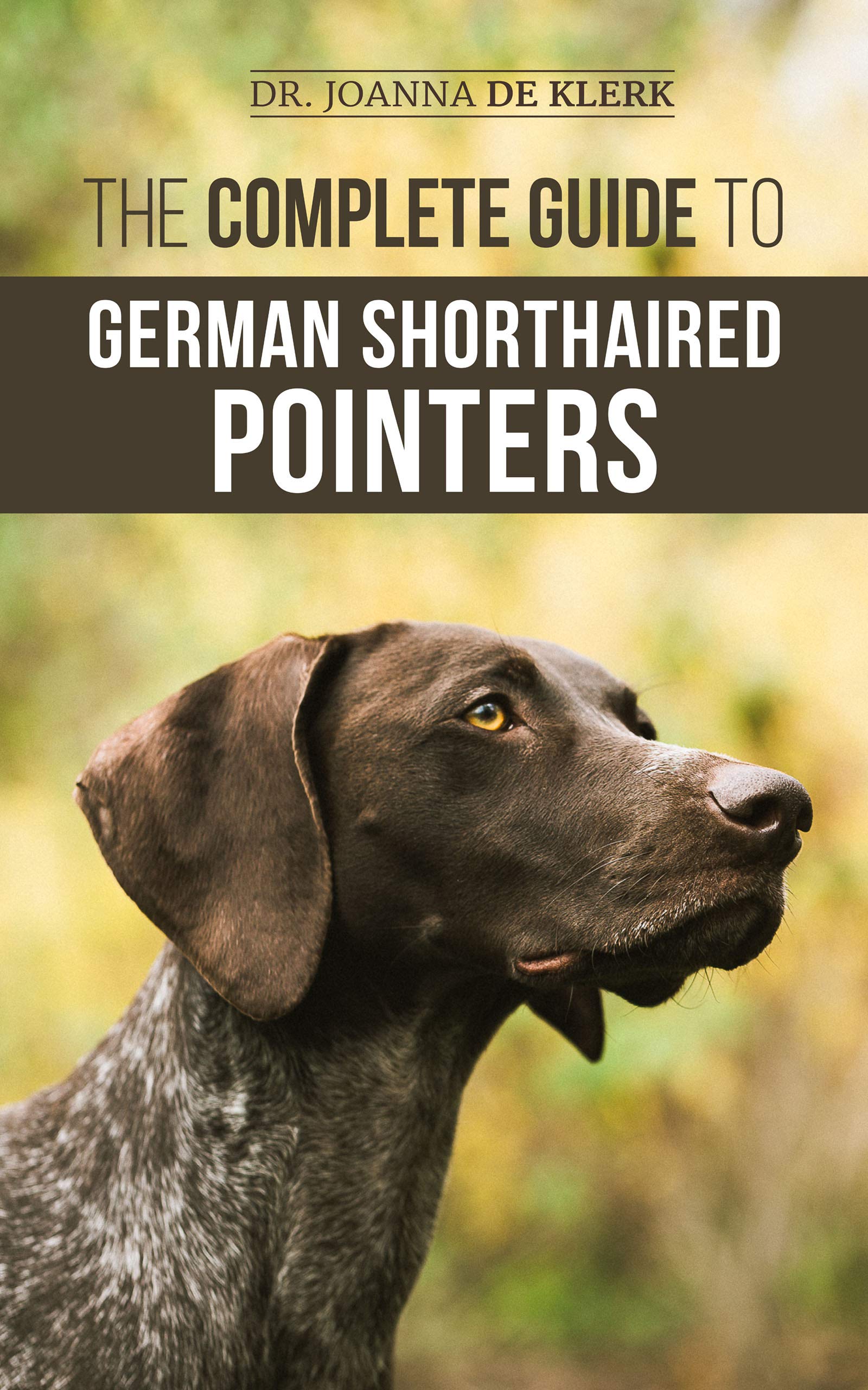 The Complete Guide to German Shorthaired Pointers: History, Behavior, Training, Fieldwork, Traveling, and Health Care for Your New GSP Puppy (Kindle Edition)