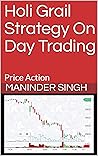 Holi Grail Strategy On Day Trading: Price Action (Holi Grail On Day Trading Book 5)