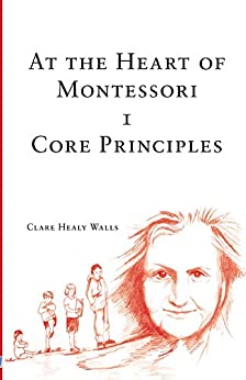At the Heart of Montessori I - Core Principles