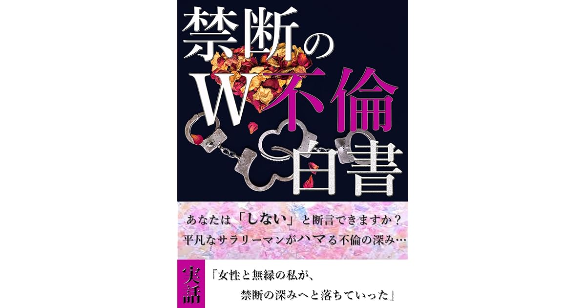 実話 禁断のｗ不倫白書 私はこうやって不倫の深みにはまっていった あなたは しない と断言できますか W不倫 女性と無縁の私が禁断の深みへと落ちていった By 著