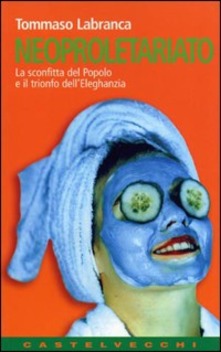 Neoproletariato: la sconfitta del popolo e il trionfo dell'eleghanzia (Paperback)
