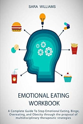 Emotional Eating Workbook A Complete Guide To Stop Emotional Eating Binge Overeating And Obesity Through The Proposal Of Multidisciplinary Therapeutic Strategy By Sara Williams