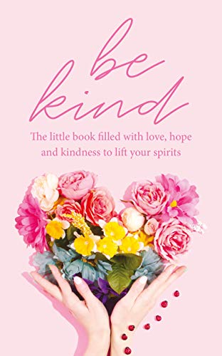 Be Kind: The little book filled with love, hope, and kindness to lift your spirits