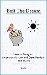Exit The Dream: How to Permanently Cure Depersonalization and Derealization