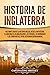 Historia de Inglaterra: Fascinante Guía de la Historia Inglesa, desde la Antigüedad, el Gobierno de los Anglosajones, los Vikingos, los Normandos y los ... la Segunda Guerra Mundial