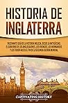 Historia de Inglaterra: Fascinante Guía de la Historia Inglesa, desde la Antigüedad, el Gobierno de los Anglosajones, los Vikingos, los Normandos y los ... la Segunda Guerra Mundial Historia de Inglaterra: Fascinante Guía de la Historia Inglesa, desde la Antigüedad, el Gobierno de los Anglosajones, los Vikingos, los Normandos y los ... la Segunda Guerra Mundial