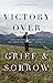 Victory Over Grief & Sorrow