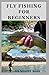 FLY FISHING FOR BEGINNERS: ...