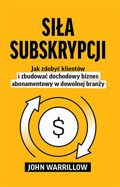 Siła subskrypcji. Jak zdobyć klientów i zbudować dochodowy biznes abonamentowy w dowolnej branży