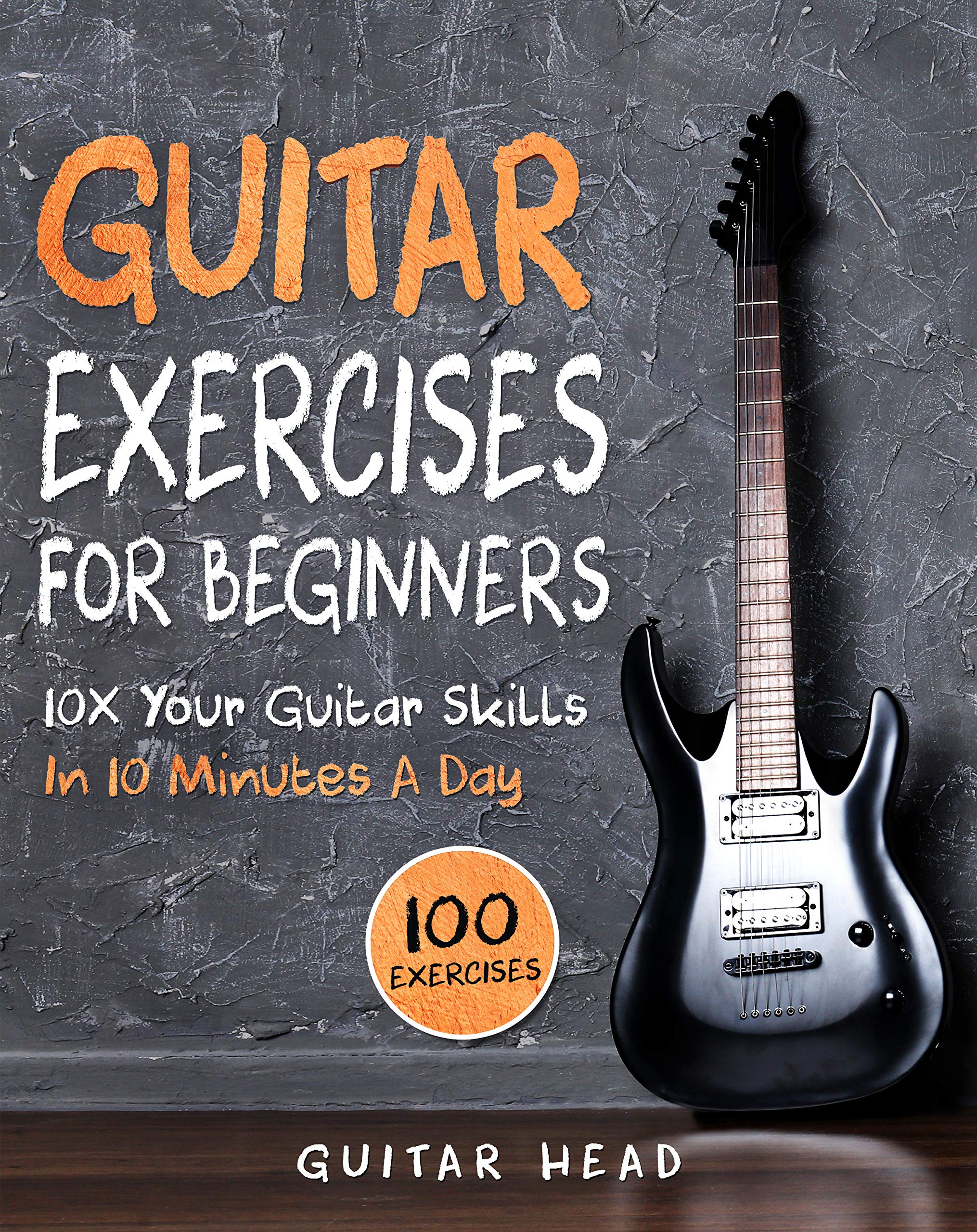 Guitar Exercises for Beginners: 10x Your Guitar Skills in 10 Minutes a Day (Kindle Edition)