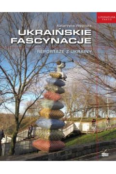 Ukraińskie fascynacje. Reportaże z Ukrainy