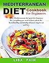 Mediterranean Diet Cookbook for Beginners: Your Mediterranean diet guide for beginners has everything you need to know about this heart-healthy and totally delicious way to eat and live. Mediterranean Diet Cookbook for Beginners: Your Mediterranean diet guide for beginners has everything you need to know about this heart-healthy and totally delicious way to eat and live.
