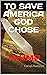 TO SAVE AMERICA GOD CHOSE T...