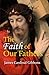 The Faith of Our Fathers: A Plain Exposition and Vindication of the Church Founded by Our Lord Jesus Christ (Works of James Cardinal Gibbons)