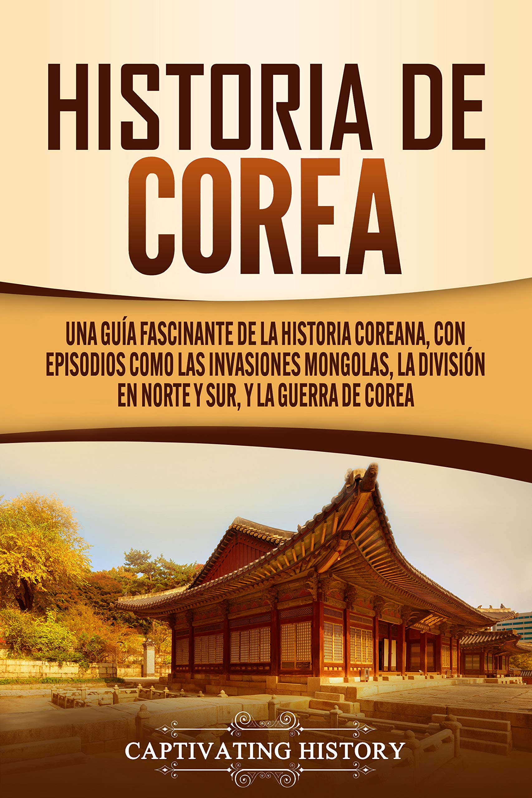 Portada de Historia de Corea: Una guía fascinante de la historia coreana, con episodios como las invasiones mongolas, la división en norte y sur, y la guerra de Corea, de Captivating History