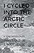 I Cycled Into the Arctic Ci...