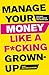 Manage Your Money Like a F*cking Grown-Up: The Best Money Advice You Never Got