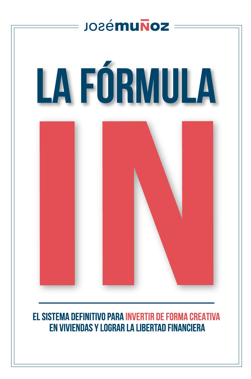 La Fórmula IN : El Sistema Definitivo para INVERTIR en VIVIENDAS de FORMA CREATIVA y lograr LA LIBERTAD FINANCIERA gracias a la INVERSIÓN INMOBILIARIA. (Spanish Edition)