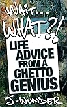 Wait . . . What?!: Life Advice From a Ghetto Genius