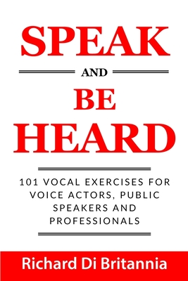 Speak and Be Heard: 101 Vocal Exercises for Professionals, Public Speakers and Voice Actors