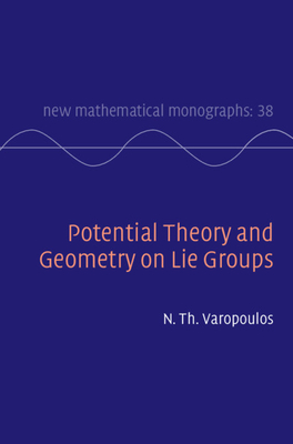 Potential Theory and Geometry on Lie Groups (New Mathematical Monographs, Series Number 38)