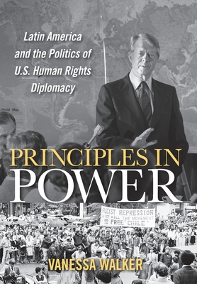 Principles in Power: Latin America and the Politics of U.S. Human Rights Diplomacy (Hardcover)