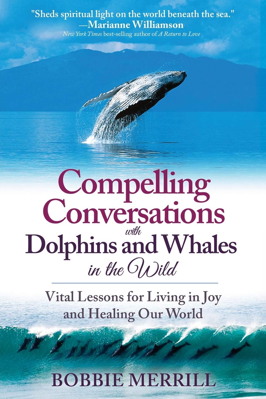 Compelling Conversations with Dolphins and Whales in the Wild: Vital Lessons for Living in Joy and Healing Our World
