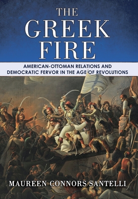 The Greek Fire: American-Ottoman Relations and Democratic Fervor in the Age of Revolutions (Hardcover)