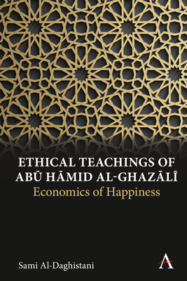 Ethical Teachings of Abū Ḥāmid al-Ghazālī: Economics of Happiness (Anthem Religion and Society Series)