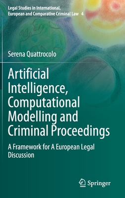 Artificial Intelligence, Computational Modelling and Criminal Proceedings: A Framework for A European Legal Discussion (Legal Studies in International, European and Comparative Criminal Law, 4)